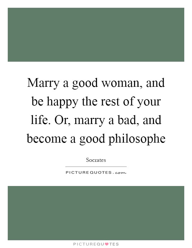 Marry a good woman, and be happy the rest of your life. Or, marry a bad, and become a good philosophe Picture Quote #1