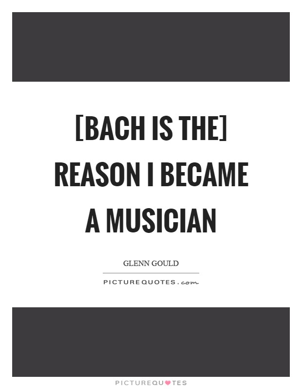[Bach is the] reason I became a musician Picture Quote #1