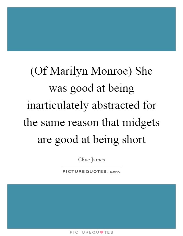 (Of Marilyn Monroe) She was good at being inarticulately abstracted for the same reason that midgets are good at being short Picture Quote #1