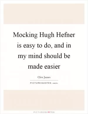 Mocking Hugh Hefner is easy to do, and in my mind should be made easier Picture Quote #1
