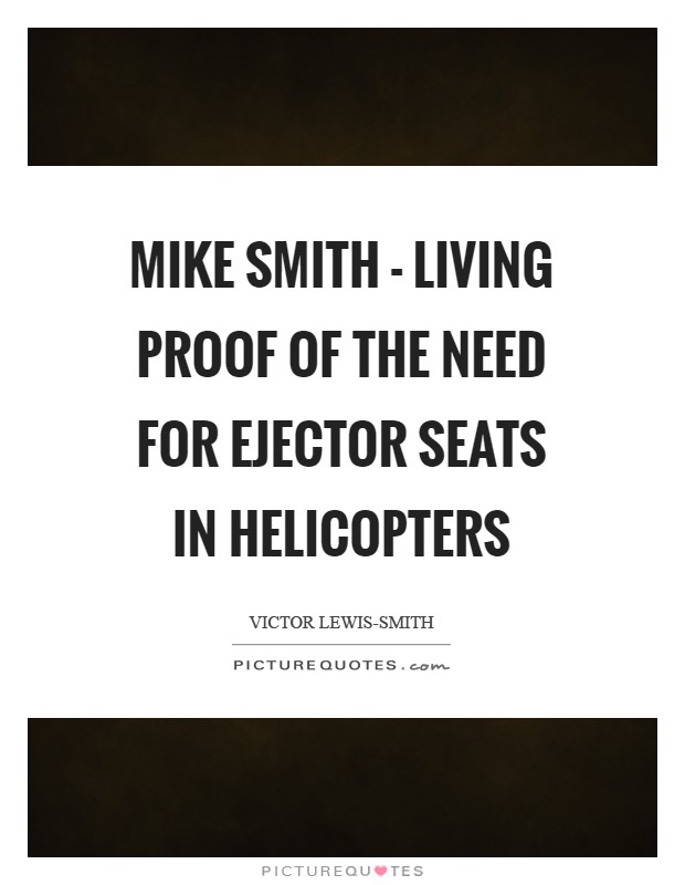 Mike Smith - living proof of the need for ejector seats in helicopters Picture Quote #1