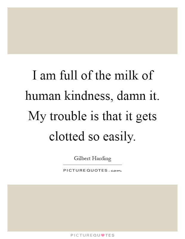 I am full of the milk of human kindness, damn it. My trouble is that it gets clotted so easily Picture Quote #1