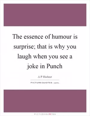 The essence of humour is surprise; that is why you laugh when you see a joke in Punch Picture Quote #1