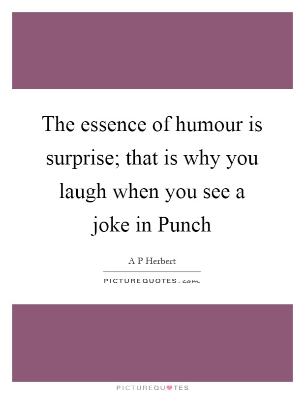 The essence of humour is surprise; that is why you laugh when you see a joke in Punch Picture Quote #1