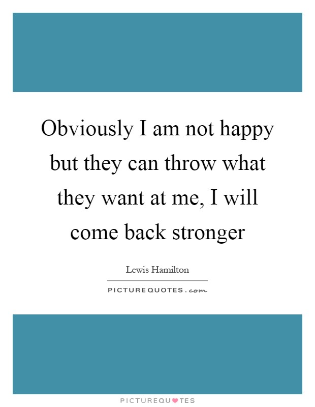 Obviously I am not happy but they can throw what they want at me, I will come back stronger Picture Quote #1