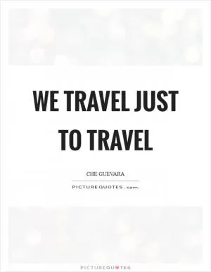 We travel just to travel Picture Quote #1