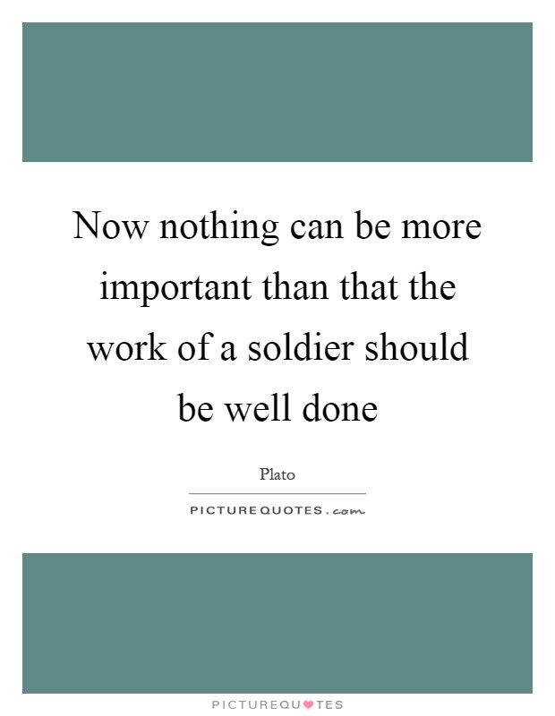 Now nothing can be more important than that the work of a soldier should be well done Picture Quote #1