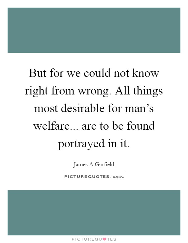 But for we could not know right from wrong. All things most desirable for man's welfare... are to be found portrayed in it Picture Quote #1