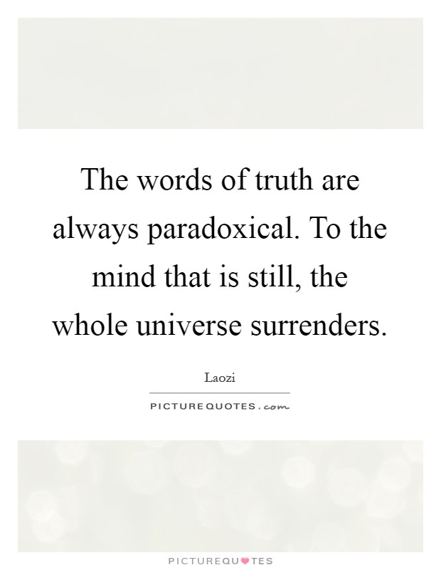 The words of truth are always paradoxical. To the mind that is still, the whole universe surrenders Picture Quote #1