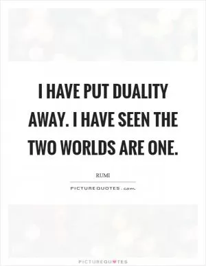 I have put duality away. I have seen the two worlds are one Picture Quote #1