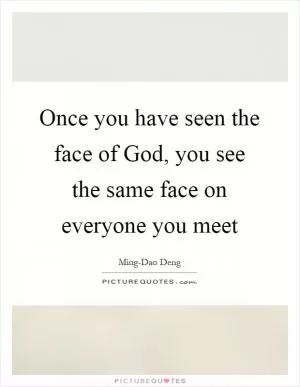 Once you have seen the face of God, you see the same face on everyone you meet Picture Quote #1