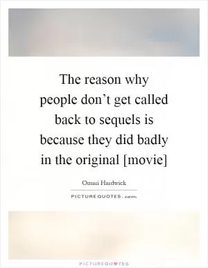 The reason why people don’t get called back to sequels is because they did badly in the original [movie] Picture Quote #1