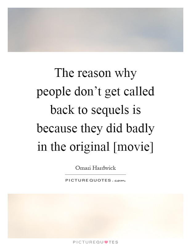 The reason why people don't get called back to sequels is because they did badly in the original [movie] Picture Quote #1