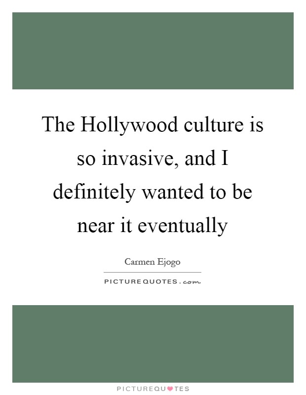 The Hollywood culture is so invasive, and I definitely wanted to be near it eventually Picture Quote #1