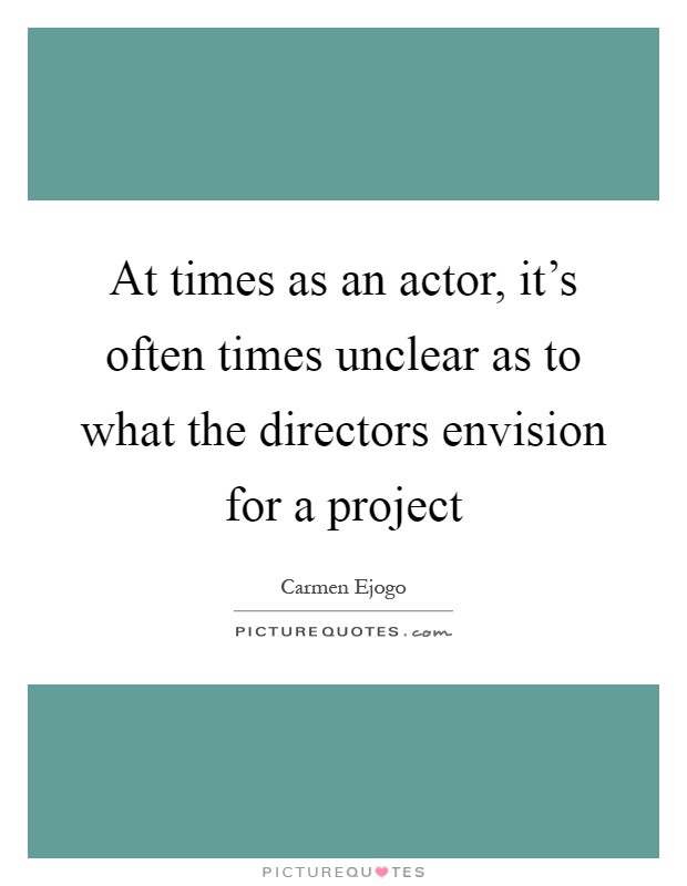 At times as an actor, it's often times unclear as to what the directors envision for a project Picture Quote #1