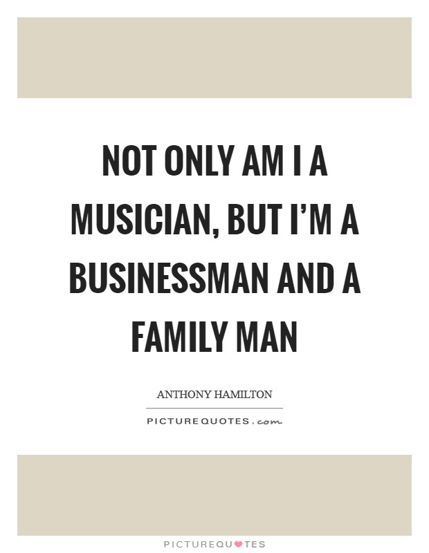Not only am I a musician, but I'm a businessman and a family man Picture Quote #1