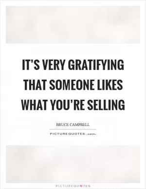 It’s very gratifying that someone likes what you’re selling Picture Quote #1