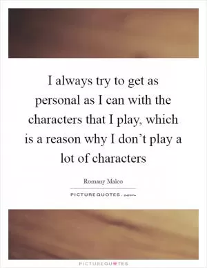I always try to get as personal as I can with the characters that I play, which is a reason why I don’t play a lot of characters Picture Quote #1