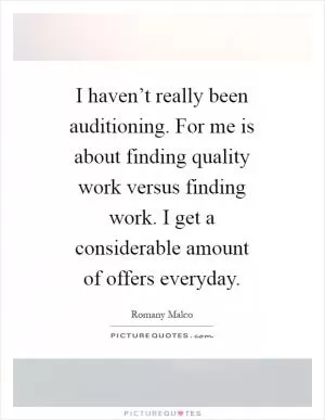 I haven’t really been auditioning. For me is about finding quality work versus finding work. I get a considerable amount of offers everyday Picture Quote #1