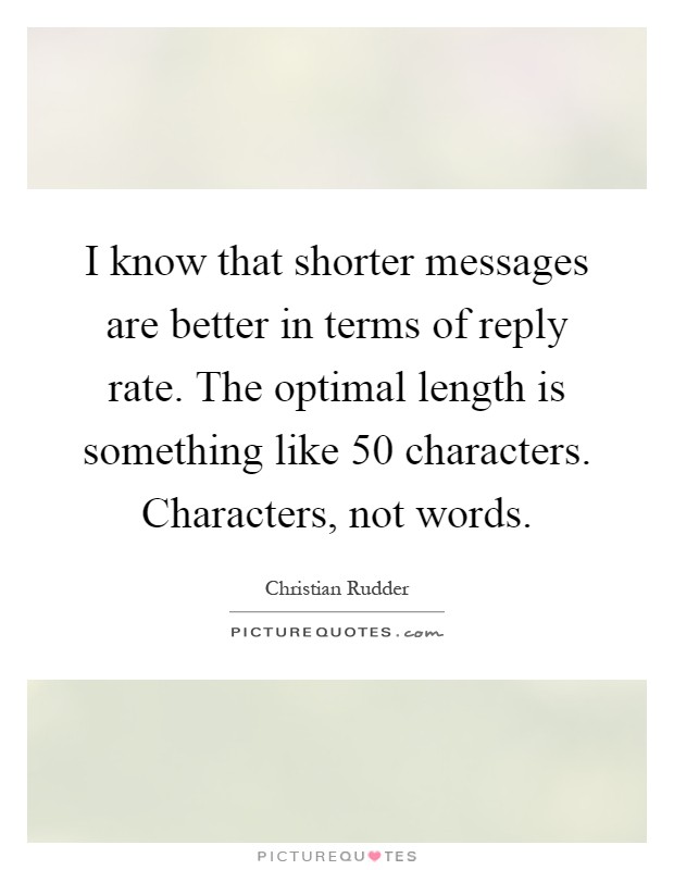 I know that shorter messages are better in terms of reply rate. The optimal length is something like 50 characters. Characters, not words Picture Quote #1