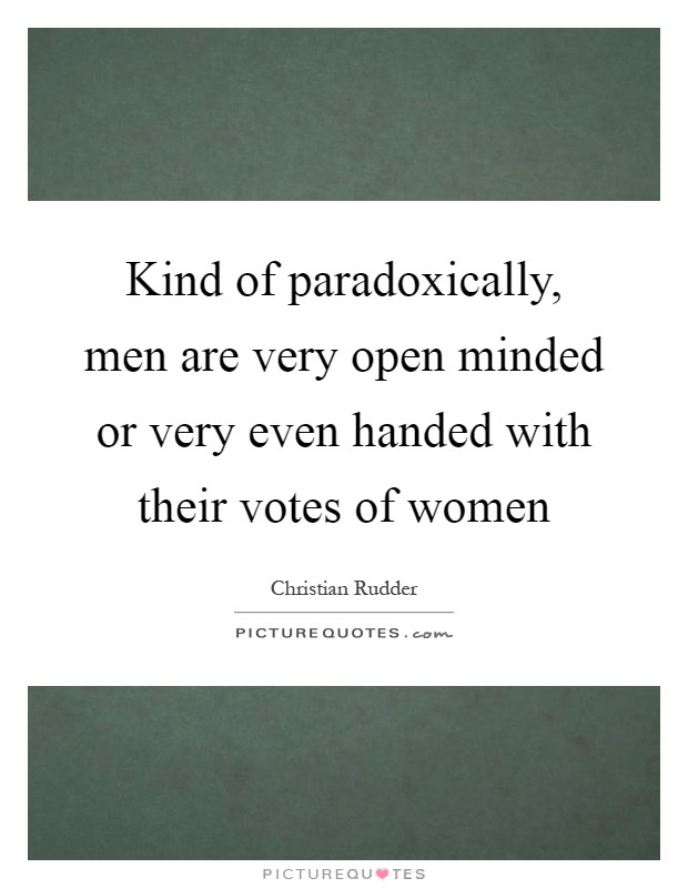 Kind of paradoxically, men are very open minded or very even handed with their votes of women Picture Quote #1