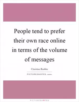 People tend to prefer their own race online in terms of the volume of messages Picture Quote #1
