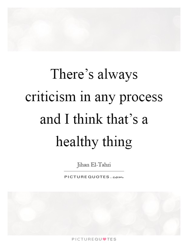 There's always criticism in any process and I think that's a healthy thing Picture Quote #1