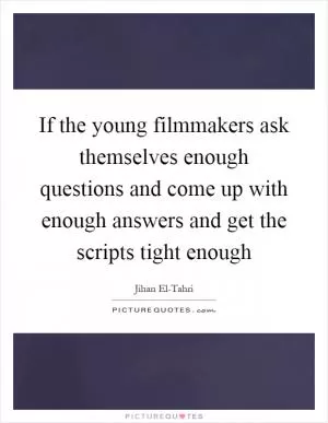 If the young filmmakers ask themselves enough questions and come up with enough answers and get the scripts tight enough Picture Quote #1