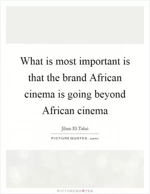 What is most important is that the brand African cinema is going beyond African cinema Picture Quote #1