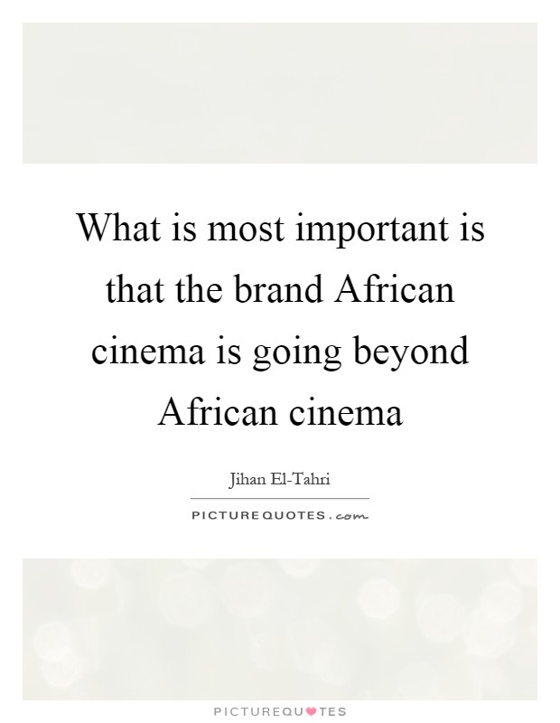 What is most important is that the brand African cinema is going beyond African cinema Picture Quote #1