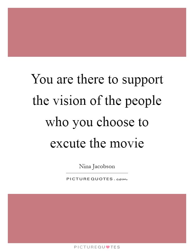 You are there to support the vision of the people who you choose to excute the movie Picture Quote #1