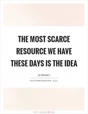 The most scarce resource we have these days is the idea Picture Quote #1