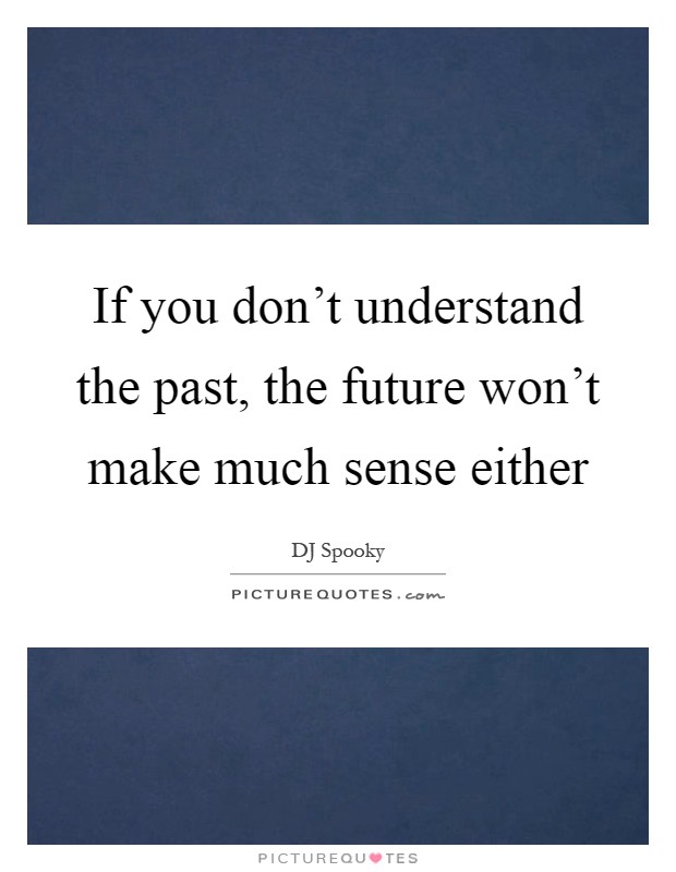 If you don't understand the past, the future won't make much sense either Picture Quote #1