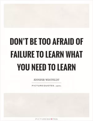 Don’t be too afraid of failure to learn what you need to learn Picture Quote #1