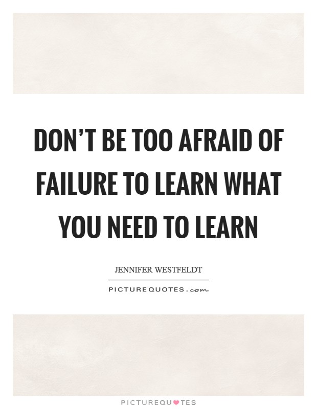 Don't be too afraid of failure to learn what you need to learn Picture Quote #1