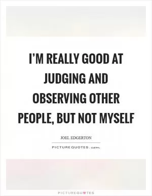 I’m really good at judging and observing other people, but not myself Picture Quote #1