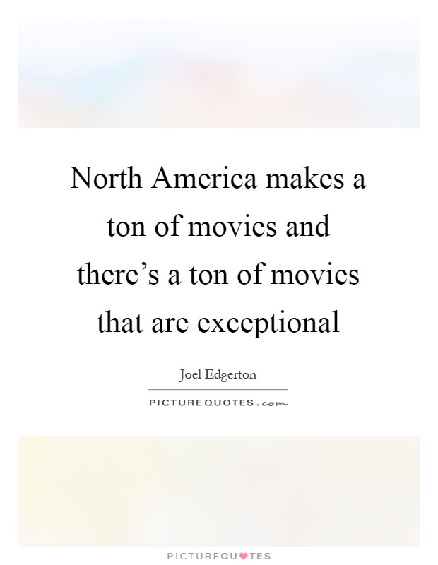 North America makes a ton of movies and there's a ton of movies that are exceptional Picture Quote #1