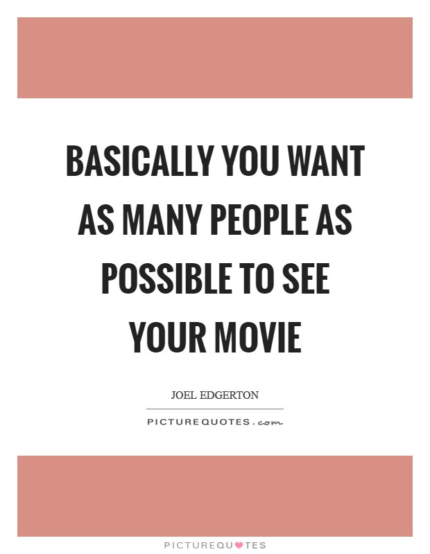 Basically you want as many people as possible to see your movie Picture Quote #1