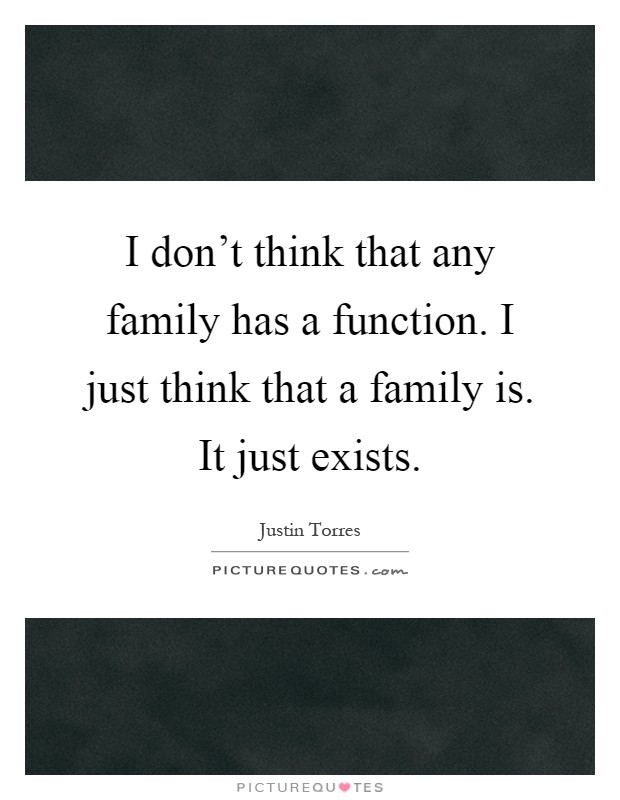 I don't think that any family has a function. I just think that a family is. It just exists Picture Quote #1