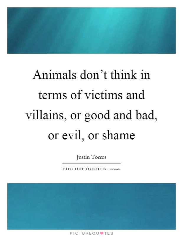 Animals don't think in terms of victims and villains, or good and bad, or evil, or shame Picture Quote #1