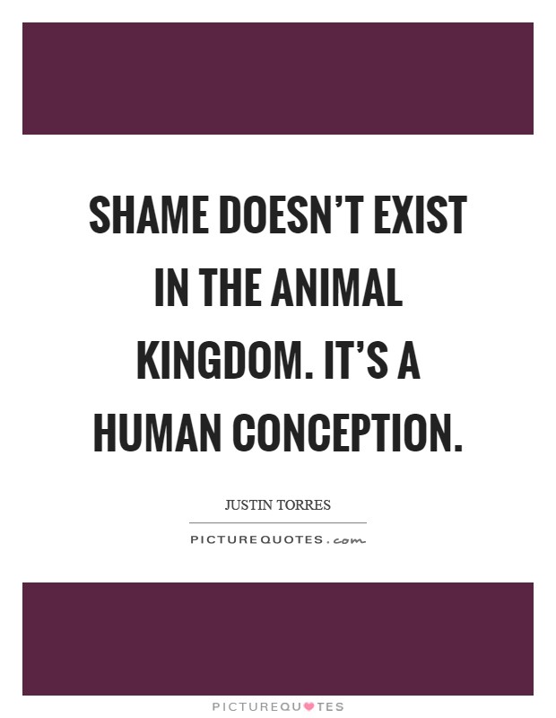 Shame doesn't exist in the animal kingdom. It's a human conception Picture Quote #1
