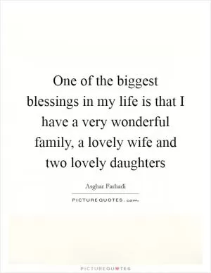 One of the biggest blessings in my life is that I have a very wonderful family, a lovely wife and two lovely daughters Picture Quote #1