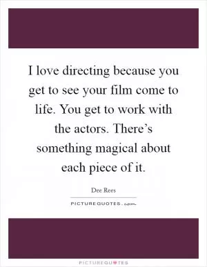 I love directing because you get to see your film come to life. You get to work with the actors. There’s something magical about each piece of it Picture Quote #1