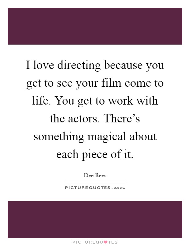 I love directing because you get to see your film come to life. You get to work with the actors. There's something magical about each piece of it Picture Quote #1
