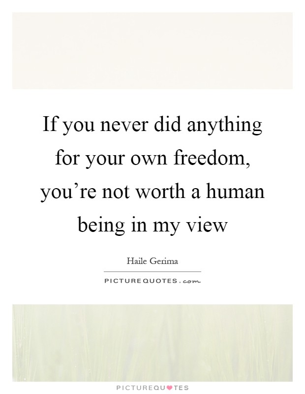 If you never did anything for your own freedom, you're not worth a human being in my view Picture Quote #1