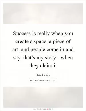 Success is really when you create a space, a piece of art, and people come in and say, that’s my story - when they claim it Picture Quote #1