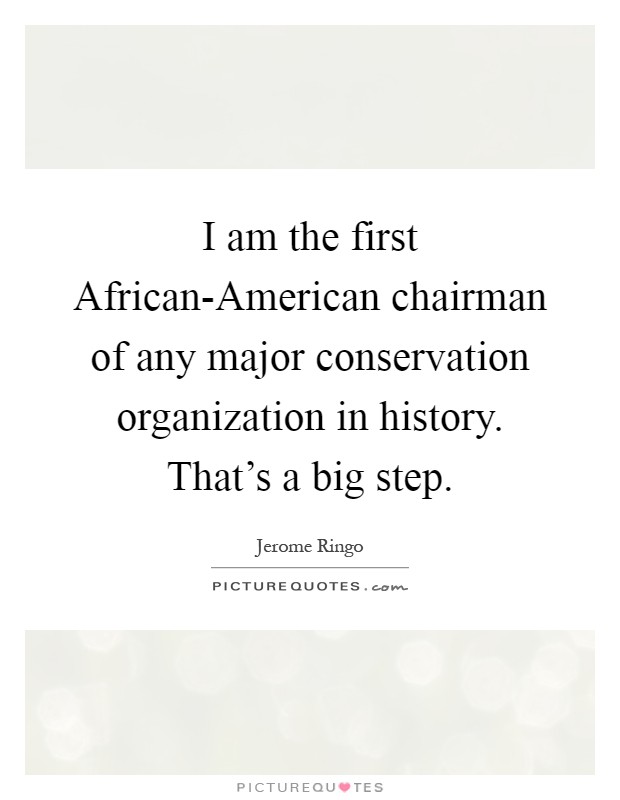 I am the first African-American chairman of any major conservation organization in history. That's a big step Picture Quote #1
