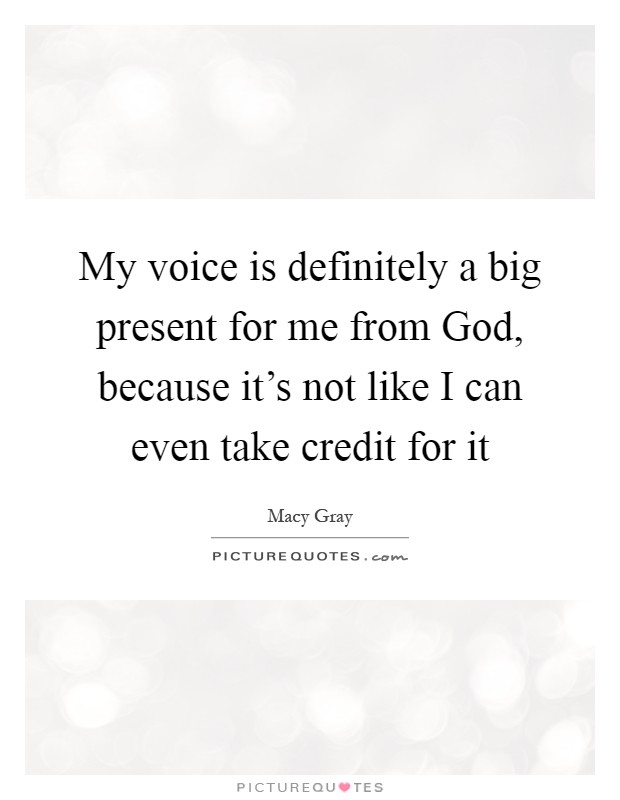 My voice is definitely a big present for me from God, because it's not like I can even take credit for it Picture Quote #1