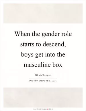 When the gender role starts to descend, boys get into the masculine box Picture Quote #1