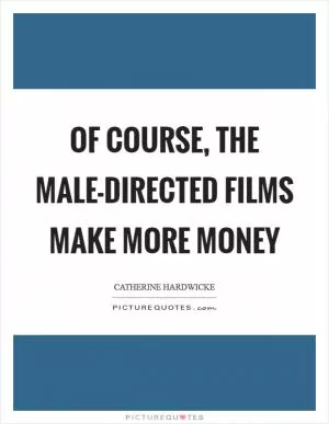 Of course, the male-directed films make more money Picture Quote #1